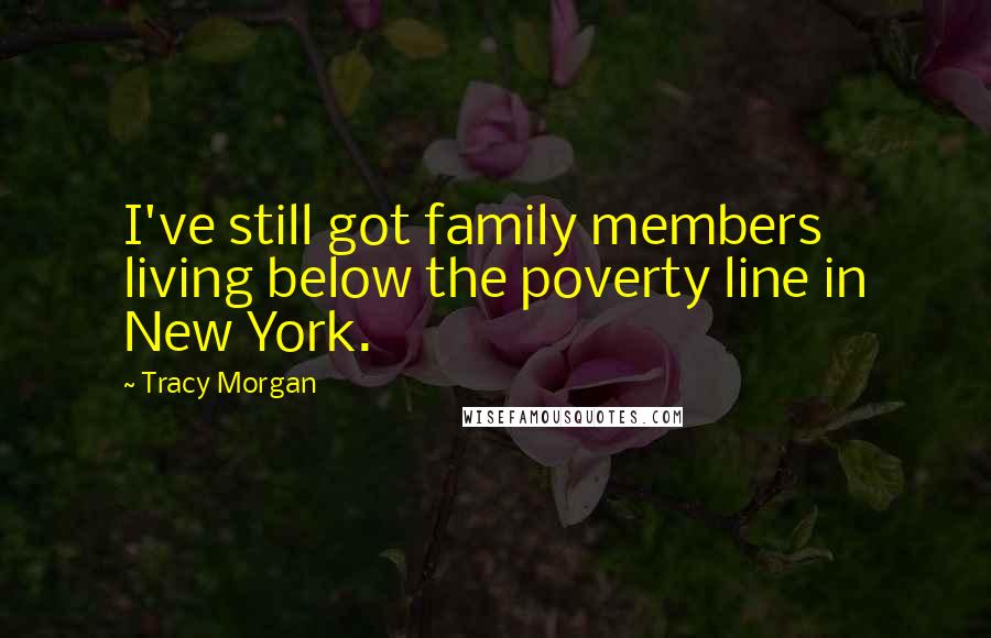 Tracy Morgan Quotes: I've still got family members living below the poverty line in New York.