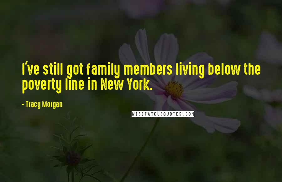 Tracy Morgan Quotes: I've still got family members living below the poverty line in New York.