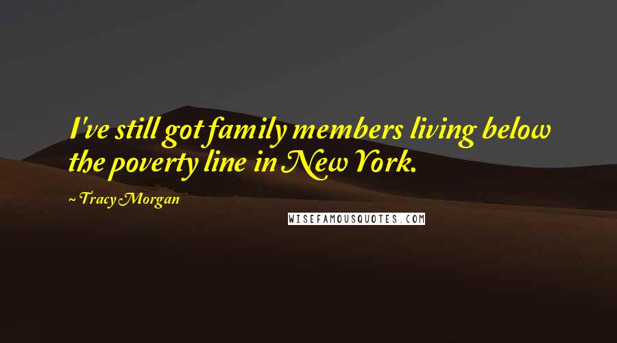 Tracy Morgan Quotes: I've still got family members living below the poverty line in New York.