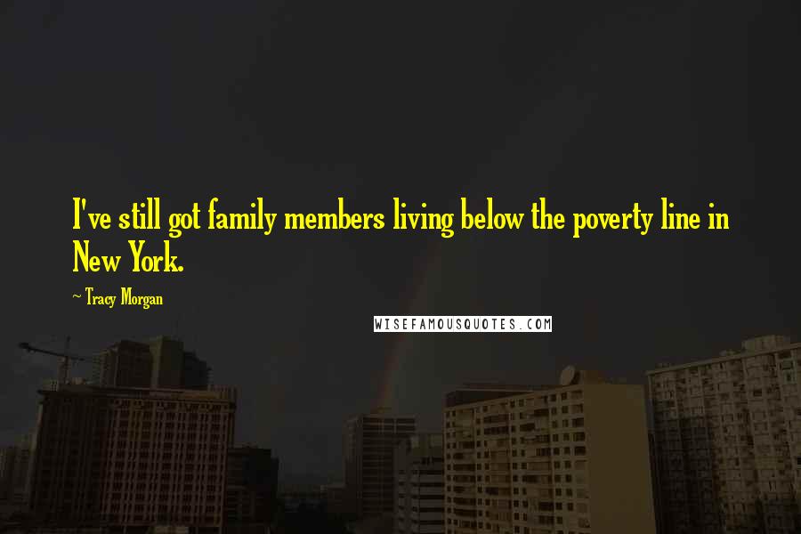 Tracy Morgan Quotes: I've still got family members living below the poverty line in New York.