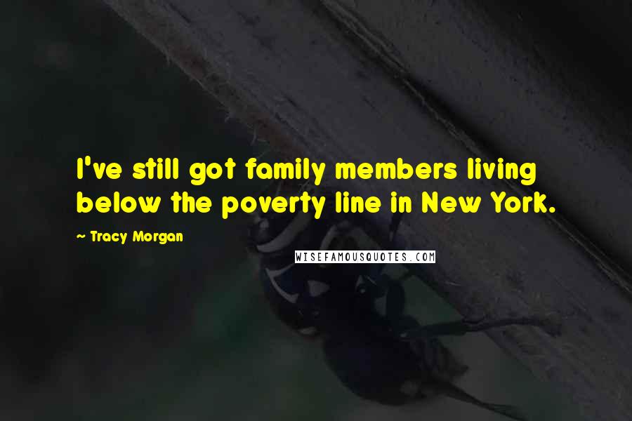 Tracy Morgan Quotes: I've still got family members living below the poverty line in New York.