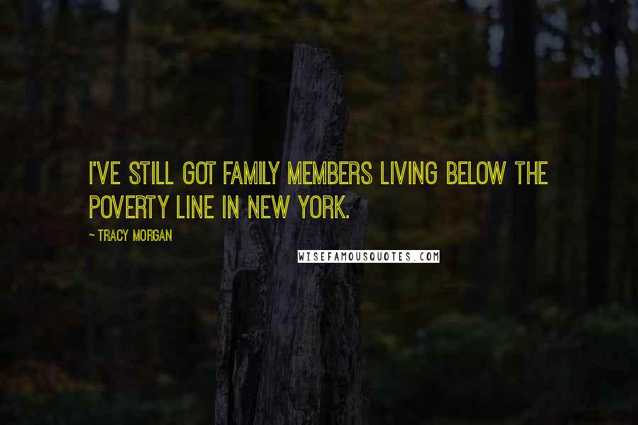 Tracy Morgan Quotes: I've still got family members living below the poverty line in New York.