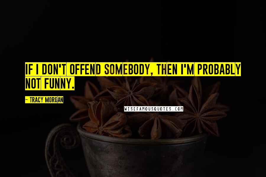 Tracy Morgan Quotes: If I don't offend somebody, then I'm probably not funny.