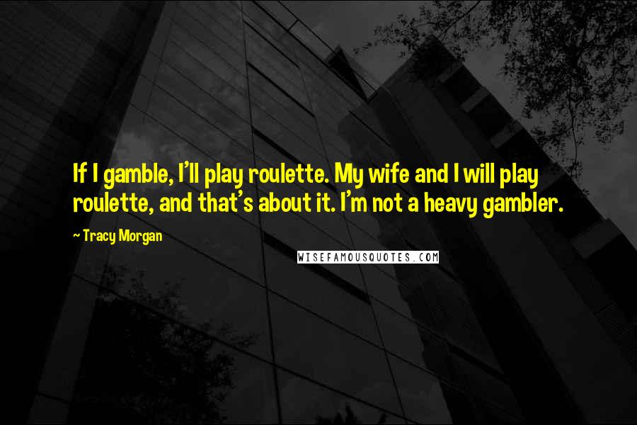 Tracy Morgan Quotes: If I gamble, I'll play roulette. My wife and I will play roulette, and that's about it. I'm not a heavy gambler.