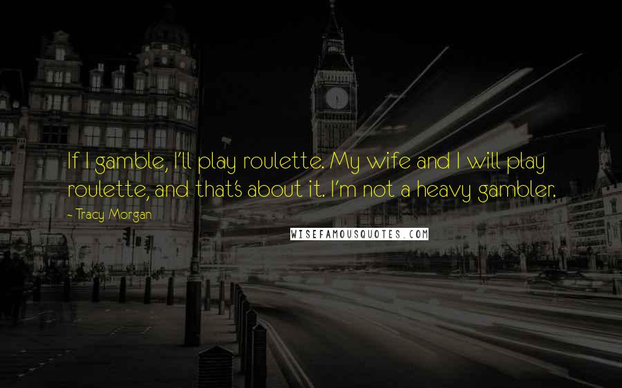 Tracy Morgan Quotes: If I gamble, I'll play roulette. My wife and I will play roulette, and that's about it. I'm not a heavy gambler.