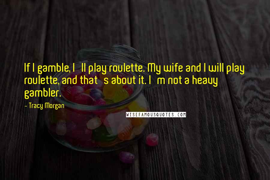 Tracy Morgan Quotes: If I gamble, I'll play roulette. My wife and I will play roulette, and that's about it. I'm not a heavy gambler.