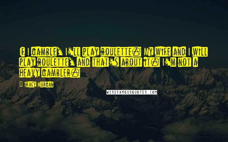 Tracy Morgan Quotes: If I gamble, I'll play roulette. My wife and I will play roulette, and that's about it. I'm not a heavy gambler.