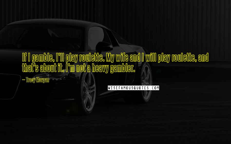 Tracy Morgan Quotes: If I gamble, I'll play roulette. My wife and I will play roulette, and that's about it. I'm not a heavy gambler.