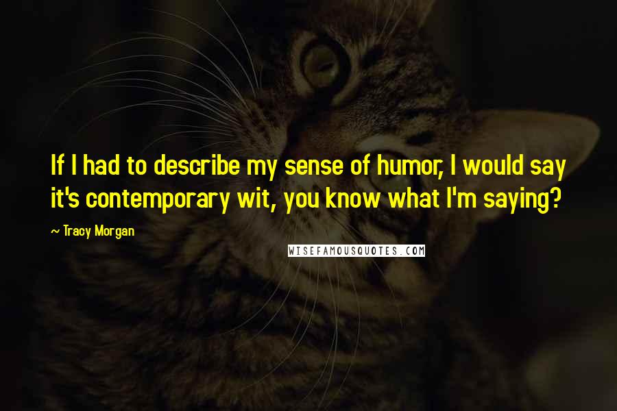Tracy Morgan Quotes: If I had to describe my sense of humor, I would say it's contemporary wit, you know what I'm saying?