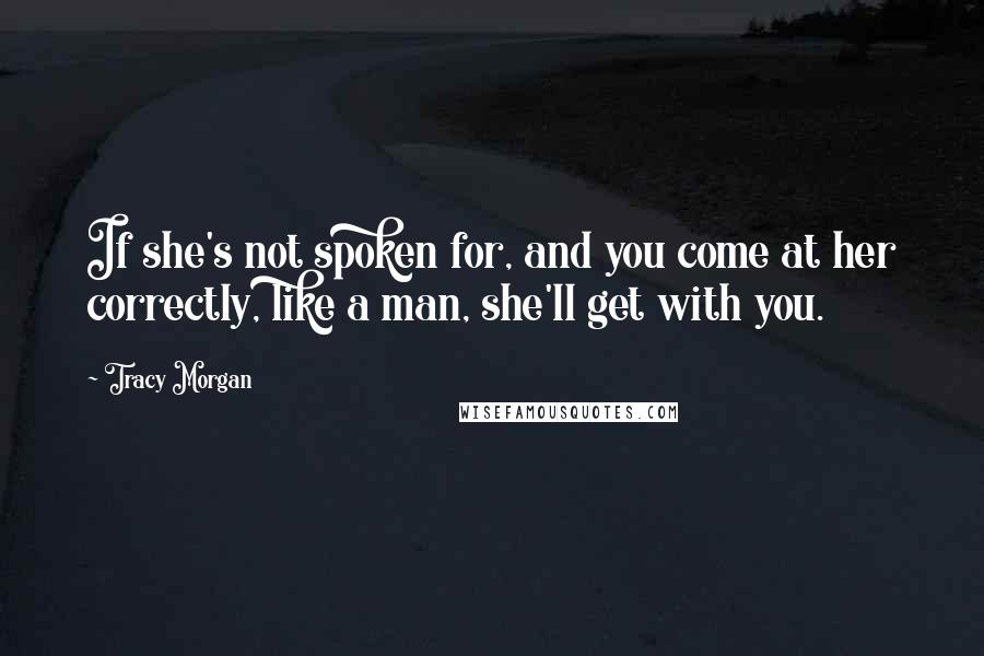 Tracy Morgan Quotes: If she's not spoken for, and you come at her correctly, like a man, she'll get with you.