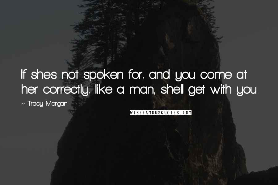 Tracy Morgan Quotes: If she's not spoken for, and you come at her correctly, like a man, she'll get with you.