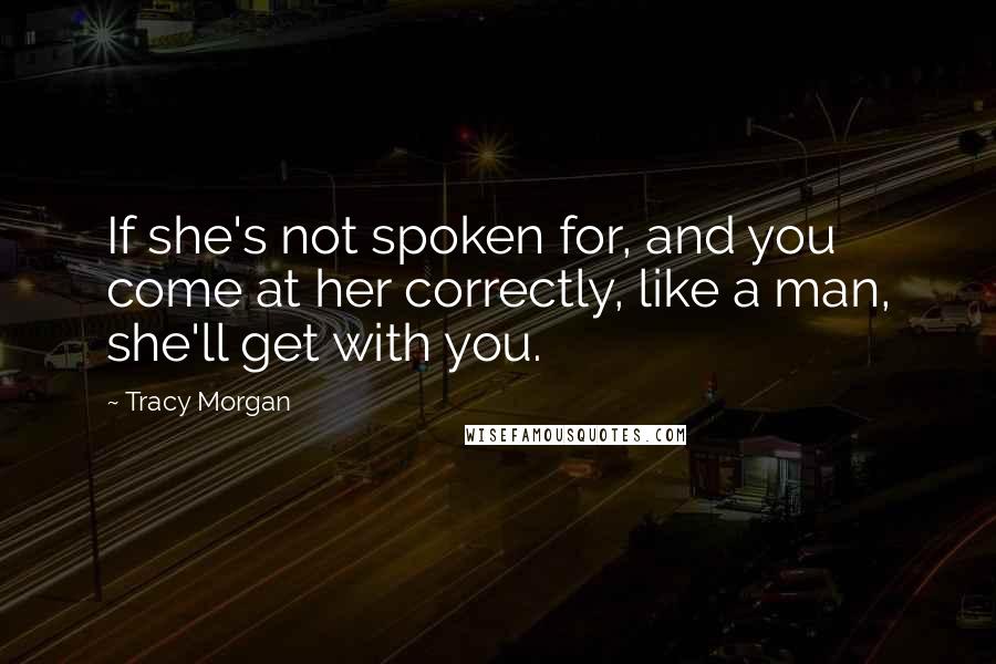 Tracy Morgan Quotes: If she's not spoken for, and you come at her correctly, like a man, she'll get with you.