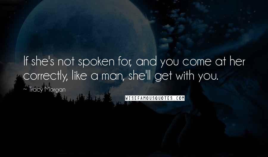 Tracy Morgan Quotes: If she's not spoken for, and you come at her correctly, like a man, she'll get with you.