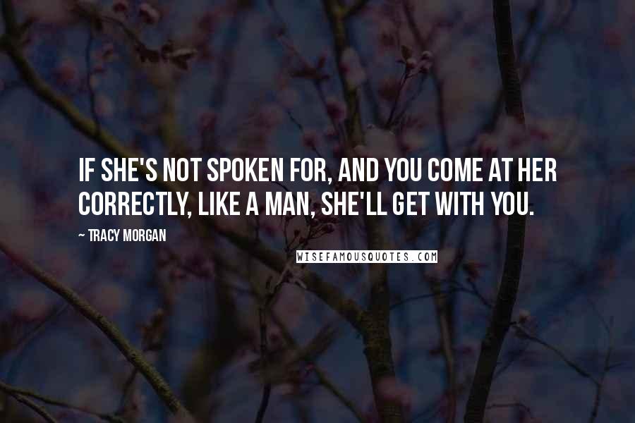 Tracy Morgan Quotes: If she's not spoken for, and you come at her correctly, like a man, she'll get with you.