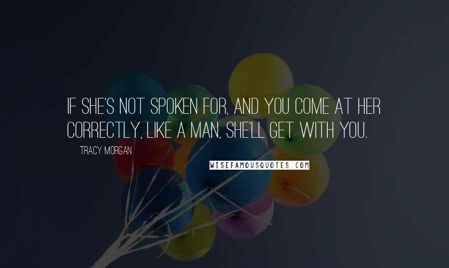 Tracy Morgan Quotes: If she's not spoken for, and you come at her correctly, like a man, she'll get with you.