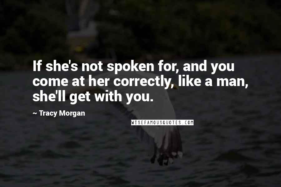 Tracy Morgan Quotes: If she's not spoken for, and you come at her correctly, like a man, she'll get with you.