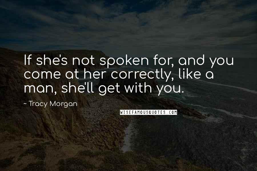 Tracy Morgan Quotes: If she's not spoken for, and you come at her correctly, like a man, she'll get with you.