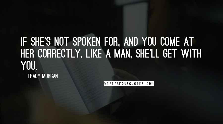 Tracy Morgan Quotes: If she's not spoken for, and you come at her correctly, like a man, she'll get with you.