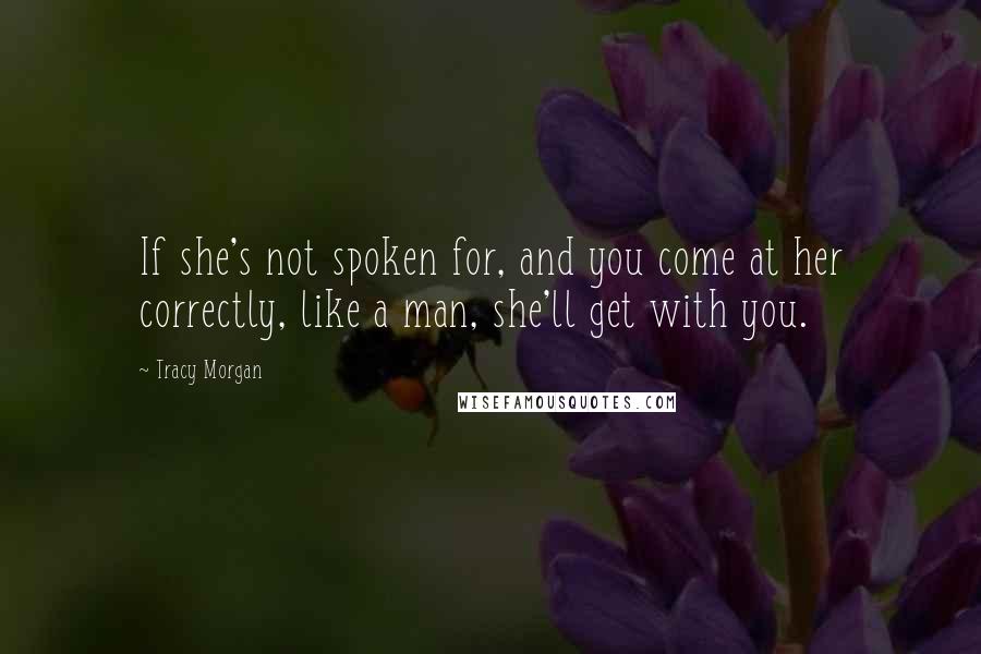 Tracy Morgan Quotes: If she's not spoken for, and you come at her correctly, like a man, she'll get with you.