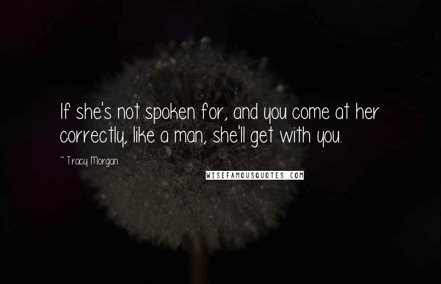 Tracy Morgan Quotes: If she's not spoken for, and you come at her correctly, like a man, she'll get with you.