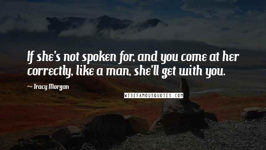 Tracy Morgan Quotes: If she's not spoken for, and you come at her correctly, like a man, she'll get with you.