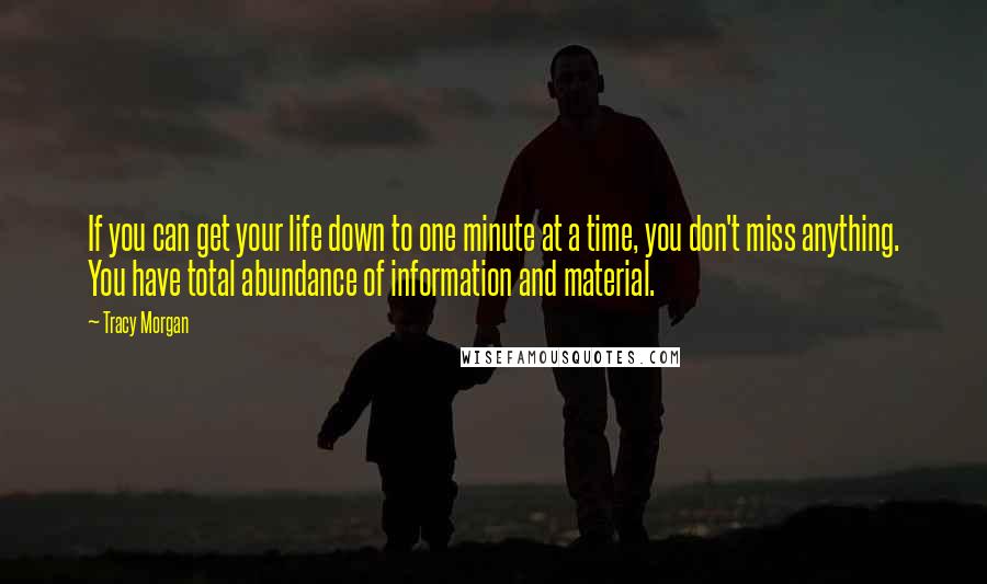 Tracy Morgan Quotes: If you can get your life down to one minute at a time, you don't miss anything. You have total abundance of information and material.