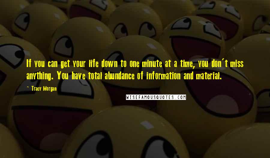 Tracy Morgan Quotes: If you can get your life down to one minute at a time, you don't miss anything. You have total abundance of information and material.