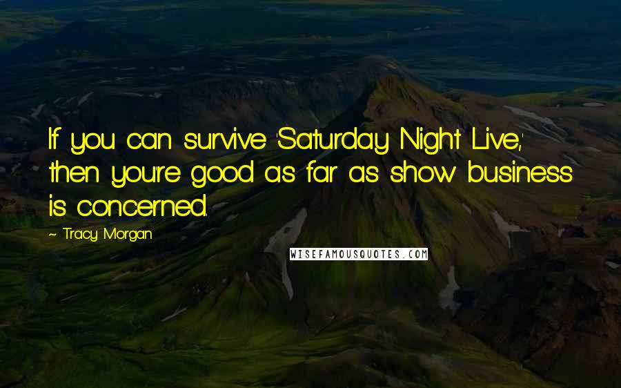 Tracy Morgan Quotes: If you can survive 'Saturday Night Live,' then you're good as far as show business is concerned.