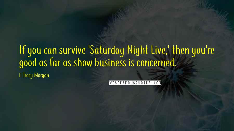 Tracy Morgan Quotes: If you can survive 'Saturday Night Live,' then you're good as far as show business is concerned.