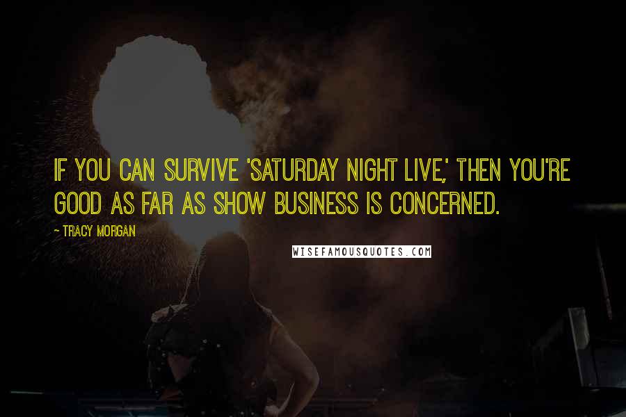 Tracy Morgan Quotes: If you can survive 'Saturday Night Live,' then you're good as far as show business is concerned.