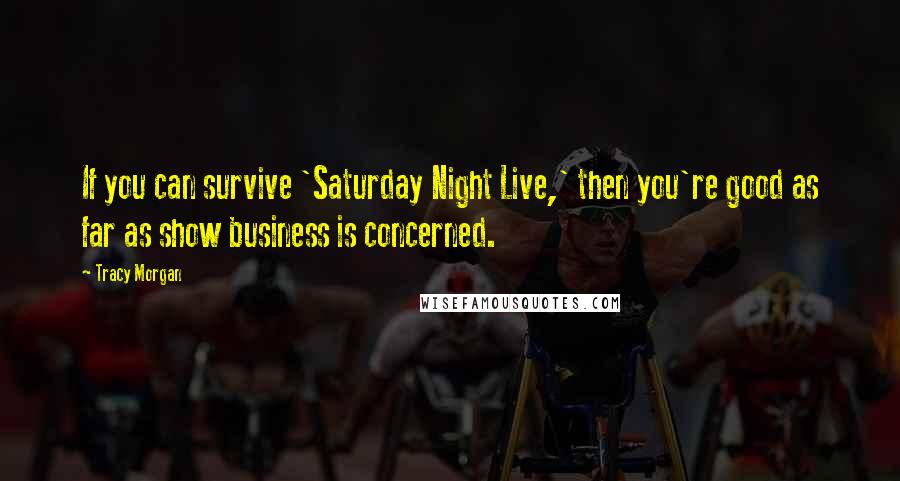 Tracy Morgan Quotes: If you can survive 'Saturday Night Live,' then you're good as far as show business is concerned.