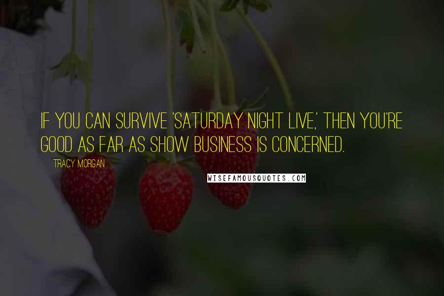 Tracy Morgan Quotes: If you can survive 'Saturday Night Live,' then you're good as far as show business is concerned.