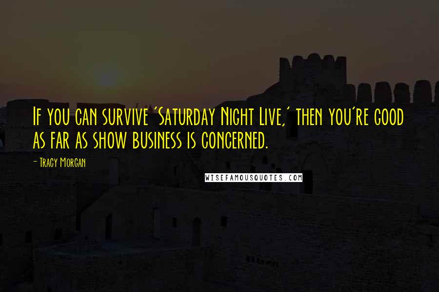 Tracy Morgan Quotes: If you can survive 'Saturday Night Live,' then you're good as far as show business is concerned.