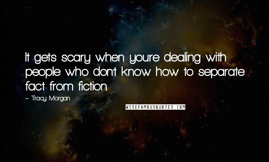 Tracy Morgan Quotes: It gets scary when you're dealing with people who don't know how to separate fact from fiction.