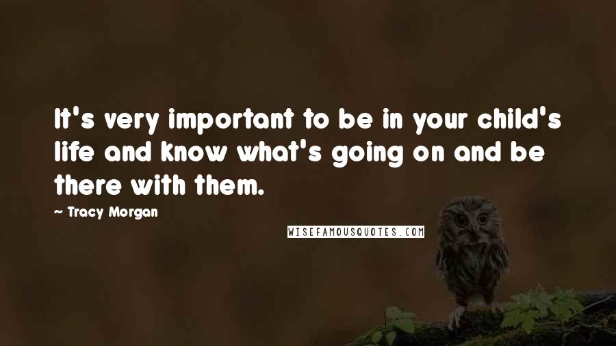 Tracy Morgan Quotes: It's very important to be in your child's life and know what's going on and be there with them.