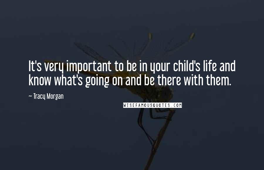 Tracy Morgan Quotes: It's very important to be in your child's life and know what's going on and be there with them.