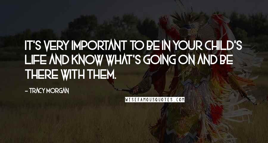 Tracy Morgan Quotes: It's very important to be in your child's life and know what's going on and be there with them.