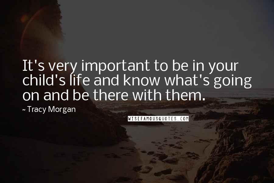 Tracy Morgan Quotes: It's very important to be in your child's life and know what's going on and be there with them.