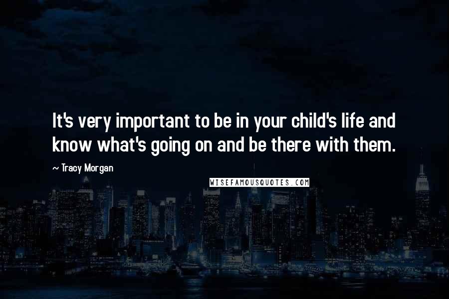 Tracy Morgan Quotes: It's very important to be in your child's life and know what's going on and be there with them.