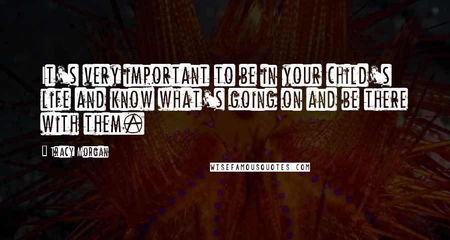 Tracy Morgan Quotes: It's very important to be in your child's life and know what's going on and be there with them.