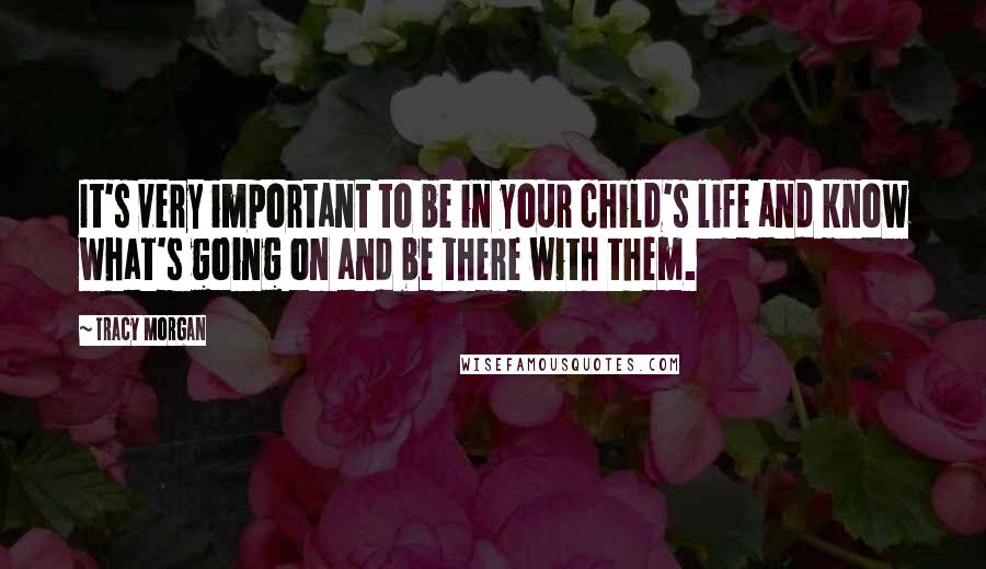 Tracy Morgan Quotes: It's very important to be in your child's life and know what's going on and be there with them.