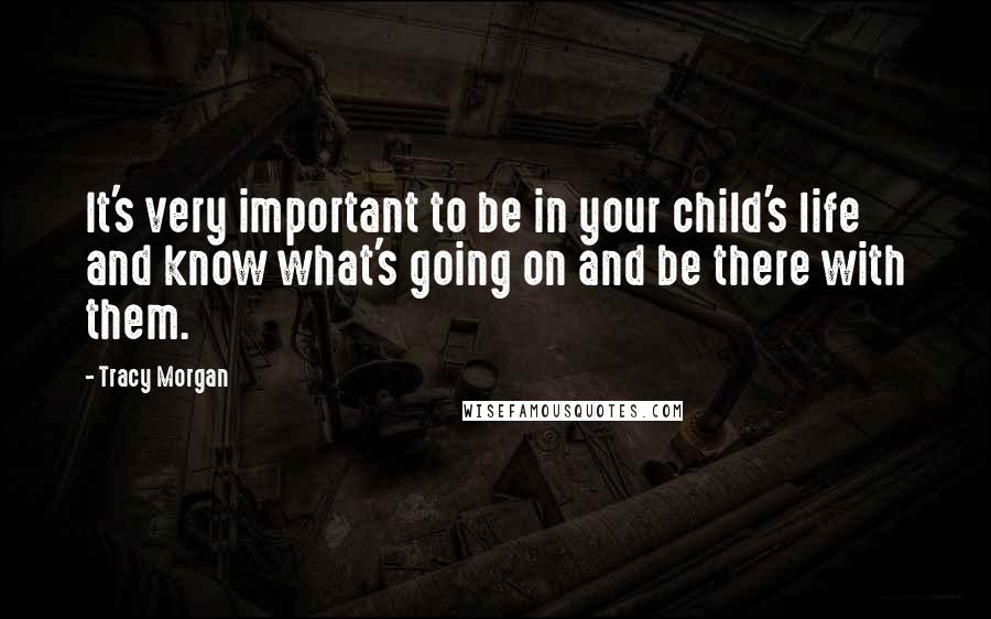 Tracy Morgan Quotes: It's very important to be in your child's life and know what's going on and be there with them.