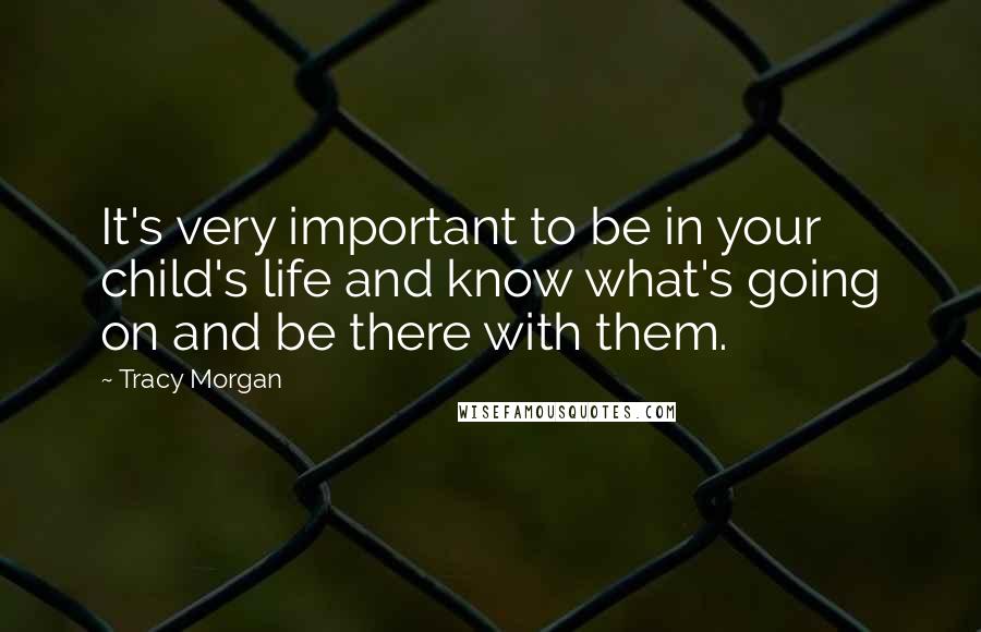 Tracy Morgan Quotes: It's very important to be in your child's life and know what's going on and be there with them.