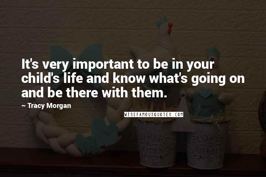 Tracy Morgan Quotes: It's very important to be in your child's life and know what's going on and be there with them.