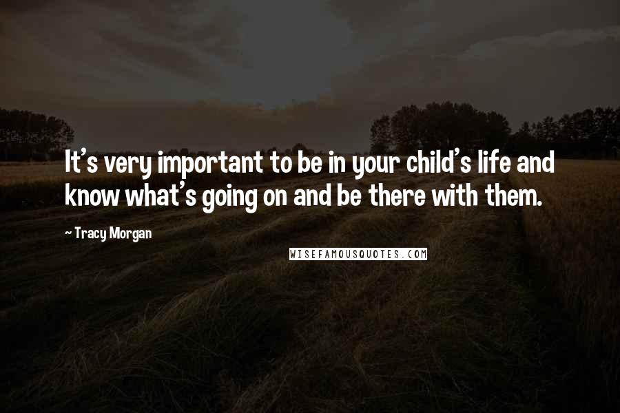 Tracy Morgan Quotes: It's very important to be in your child's life and know what's going on and be there with them.