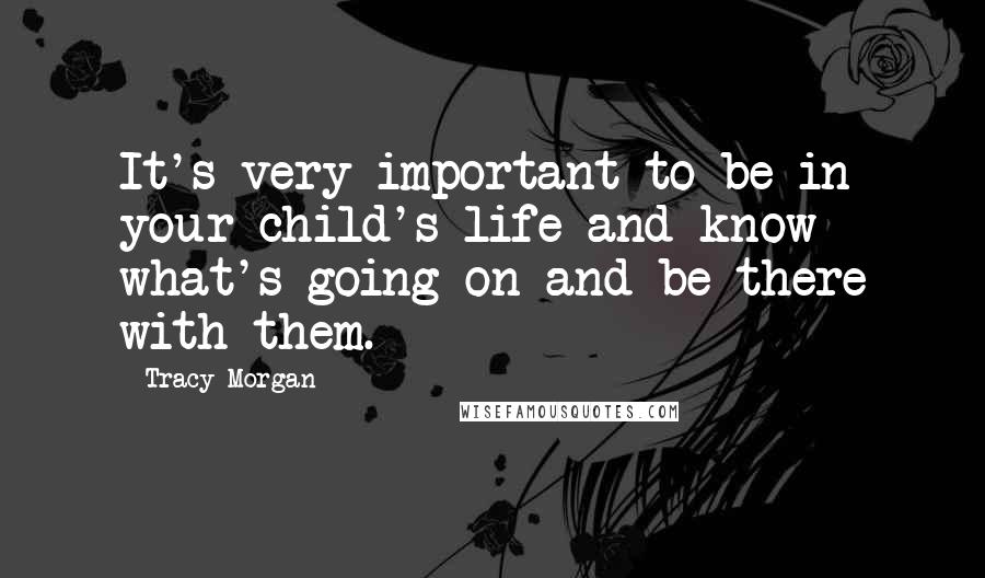 Tracy Morgan Quotes: It's very important to be in your child's life and know what's going on and be there with them.