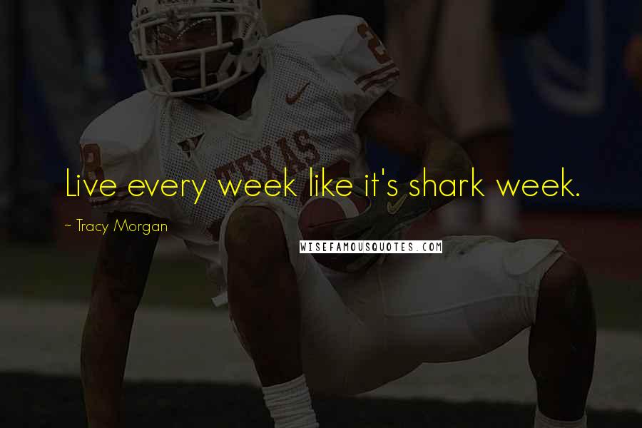 Tracy Morgan Quotes: Live every week like it's shark week.