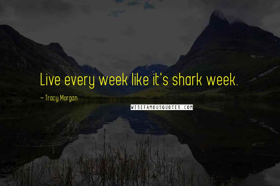 Tracy Morgan Quotes: Live every week like it's shark week.