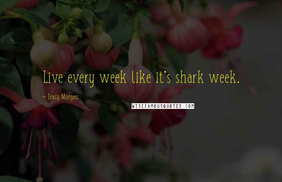 Tracy Morgan Quotes: Live every week like it's shark week.