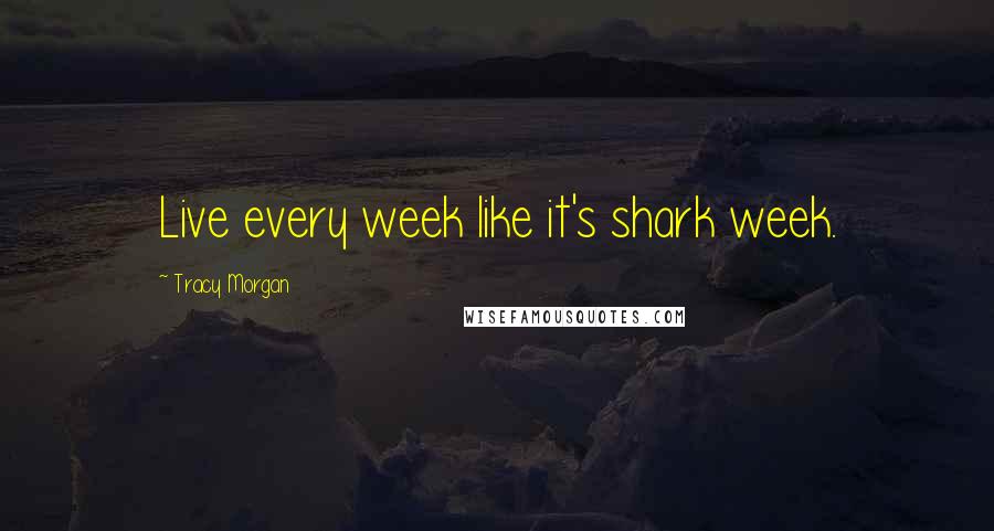 Tracy Morgan Quotes: Live every week like it's shark week.
